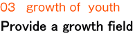 03 growth of youth / Provide a growth field